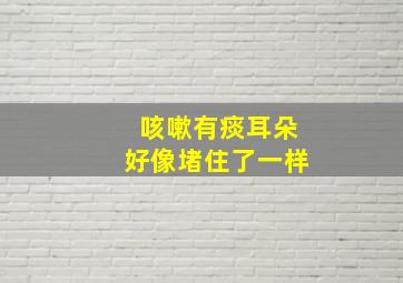 咳嗽有痰耳朵好像堵住了一样