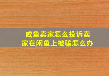 咸鱼卖家怎么投诉卖家在闲鱼上被骗怎么办