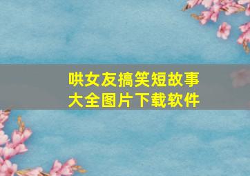 哄女友搞笑短故事大全图片下载软件