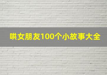 哄女朋友100个小故事大全