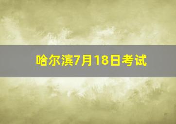 哈尔滨7月18日考试