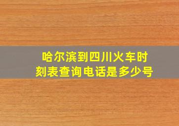 哈尔滨到四川火车时刻表查询电话是多少号