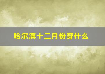 哈尔滨十二月份穿什么