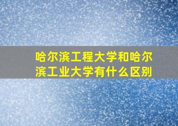 哈尔滨工程大学和哈尔滨工业大学有什么区别