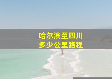 哈尔滨至四川多少公里路程