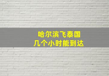 哈尔滨飞泰国几个小时能到达