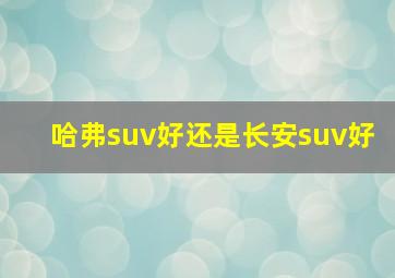 哈弗suv好还是长安suv好