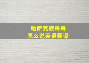 哈萨克族哥哥怎么说英语翻译