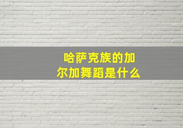 哈萨克族的加尔加舞蹈是什么