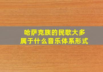 哈萨克族的民歌大多属于什么音乐体系形式