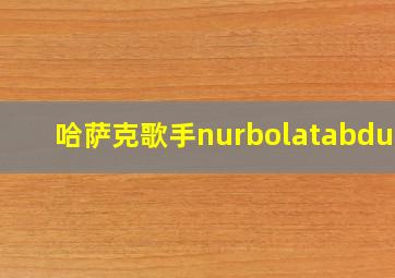 哈萨克歌手nurbolatabduln