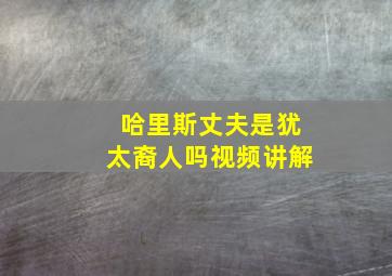 哈里斯丈夫是犹太裔人吗视频讲解