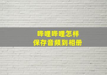 哔哩哔哩怎样保存音频到相册