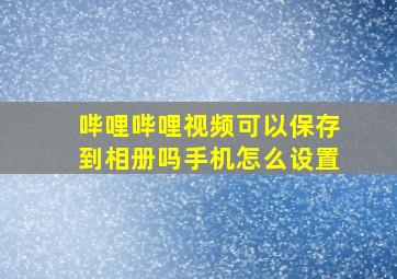 哔哩哔哩视频可以保存到相册吗手机怎么设置