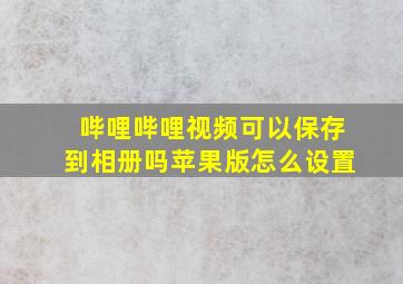 哔哩哔哩视频可以保存到相册吗苹果版怎么设置