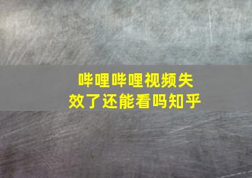 哔哩哔哩视频失效了还能看吗知乎