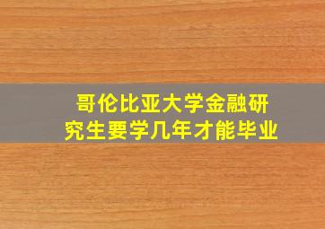 哥伦比亚大学金融研究生要学几年才能毕业