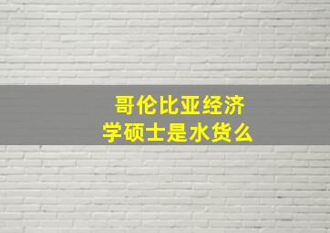 哥伦比亚经济学硕士是水货么