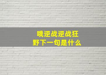 哦逆战逆战狂野下一句是什么