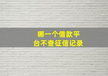 哪一个借款平台不查征信记录