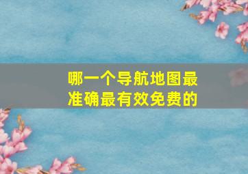 哪一个导航地图最准确最有效免费的