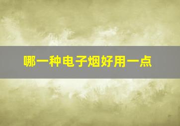 哪一种电子烟好用一点