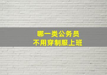 哪一类公务员不用穿制服上班