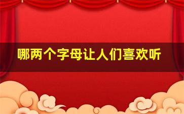 哪两个字母让人们喜欢听