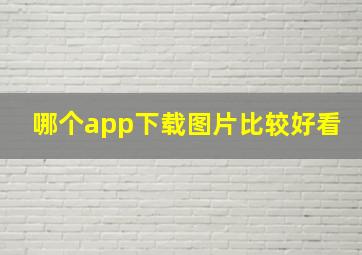 哪个app下载图片比较好看