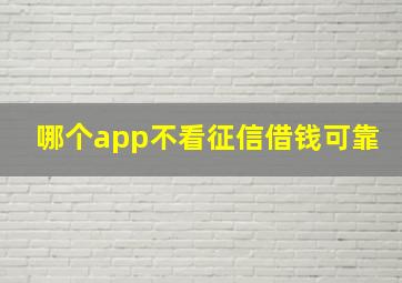 哪个app不看征信借钱可靠