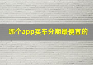 哪个app买车分期最便宜的