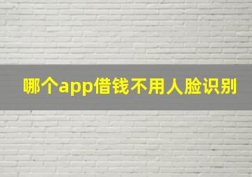 哪个app借钱不用人脸识别