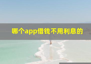 哪个app借钱不用利息的