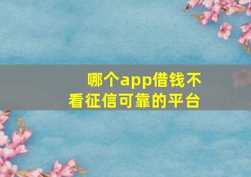 哪个app借钱不看征信可靠的平台