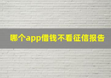 哪个app借钱不看征信报告