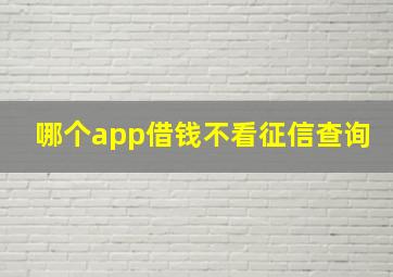 哪个app借钱不看征信查询