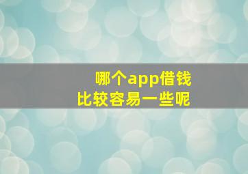 哪个app借钱比较容易一些呢