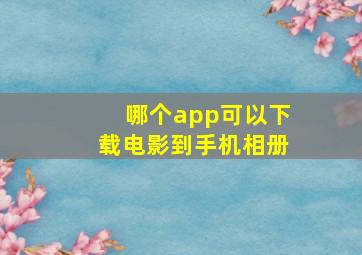 哪个app可以下载电影到手机相册