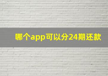 哪个app可以分24期还款