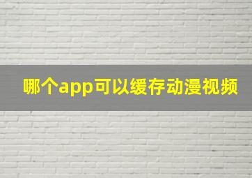 哪个app可以缓存动漫视频