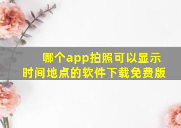 哪个app拍照可以显示时间地点的软件下载免费版