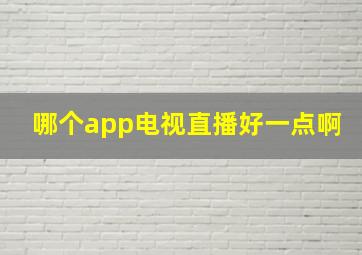 哪个app电视直播好一点啊