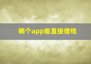 哪个app能直接借钱