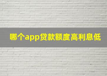 哪个app贷款额度高利息低