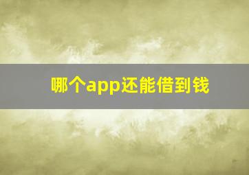 哪个app还能借到钱