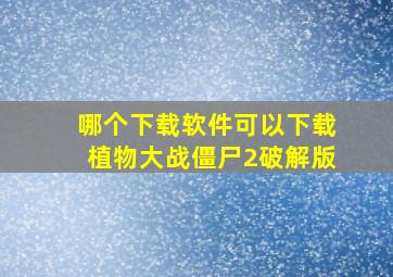 哪个下载软件可以下载植物大战僵尸2破解版