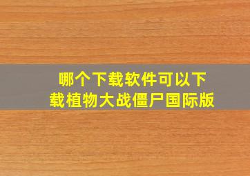 哪个下载软件可以下载植物大战僵尸国际版