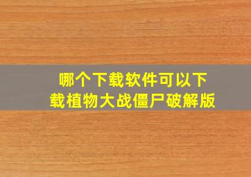 哪个下载软件可以下载植物大战僵尸破解版