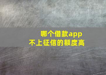 哪个借款app不上征信的额度高