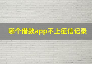 哪个借款app不上征信记录